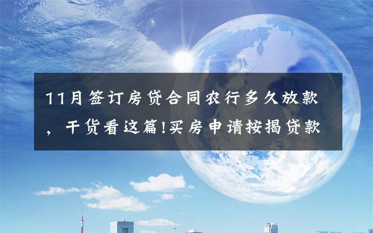 11月签订房贷合同农行多久放款，干货看这篇!买房申请按揭贷款多久可以下来？