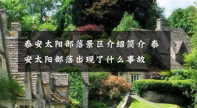 泰安太阳部落景区介绍简介 泰安太阳部落出现了什么事故