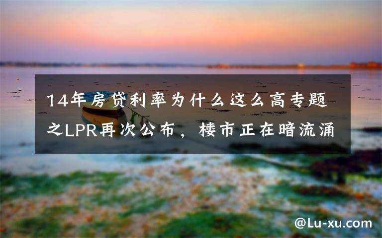 14年房贷利率为什么这么高专题之LPR再次公布，楼市正在暗流涌动