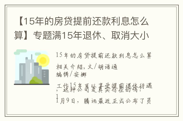 【15年的房贷提前还款利息怎么算】专题满15年退休、取消大小周、每月4000元房补……大厂“福报”来了