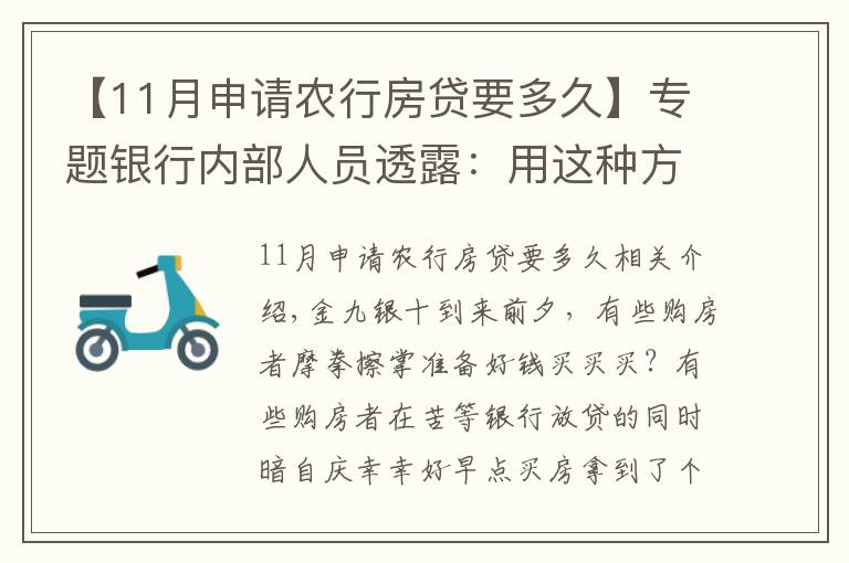 【11月申请农行房贷要多久】专题银行内部人员透露：用这种方法申请房贷，上午签约，下午就放款！