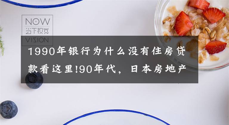 1990年银行为什么没有住房贷款看这里!90年代，日本房地产泡沫是怎么破裂的？