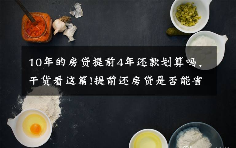 10年的房贷提前4年还款划算吗，干货看这篇!提前还房贷是否能省钱？内行表示：真不一定划算