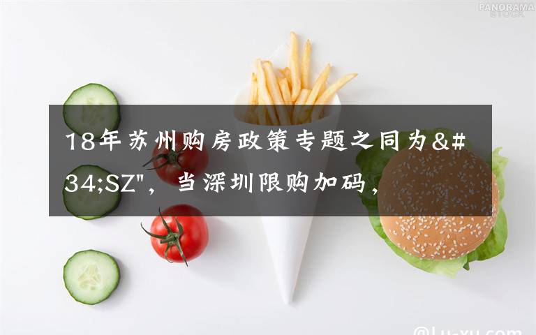 18年苏州购房政策专题之同为"SZ"，当深圳限购加码，苏州购房政策如何？