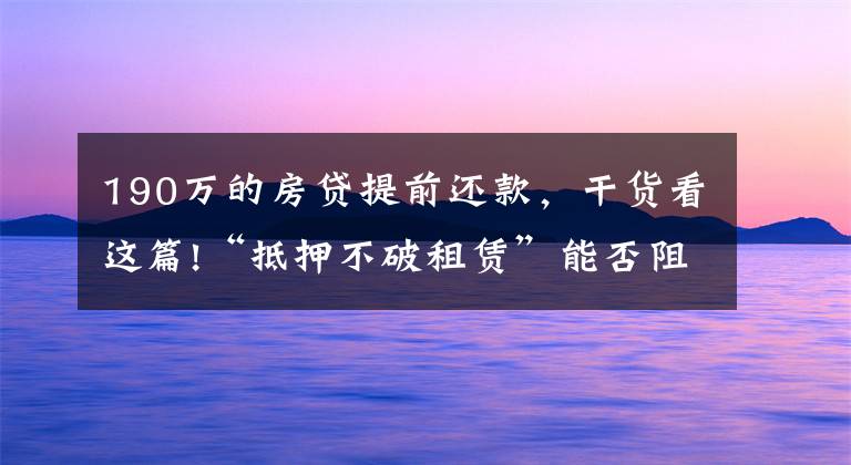 190万的房贷提前还款，干货看这篇!“抵押不破租赁”能否阻却《物权法》第190条规定？看最高法案例