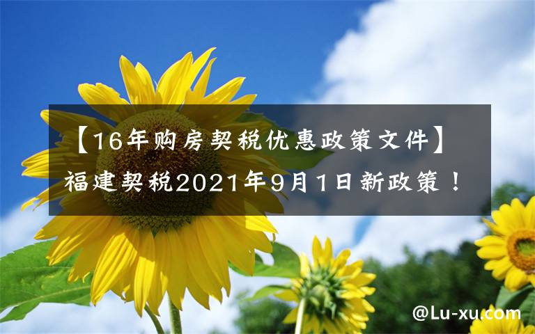 【16年购房契税优惠政策文件】福建契税2021年9月1日新政策！收费标准是多少？