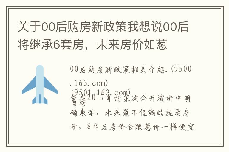 关于00后购房新政策我想说00后将继承6套房，未来房价如葱