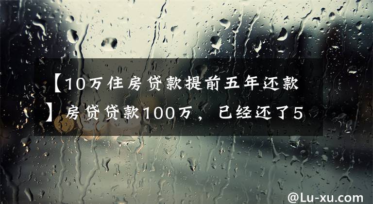 【10万住房贷款提前五年还款】房贷贷款100万，已经还了5年，提前还款好还是缩短年限好？