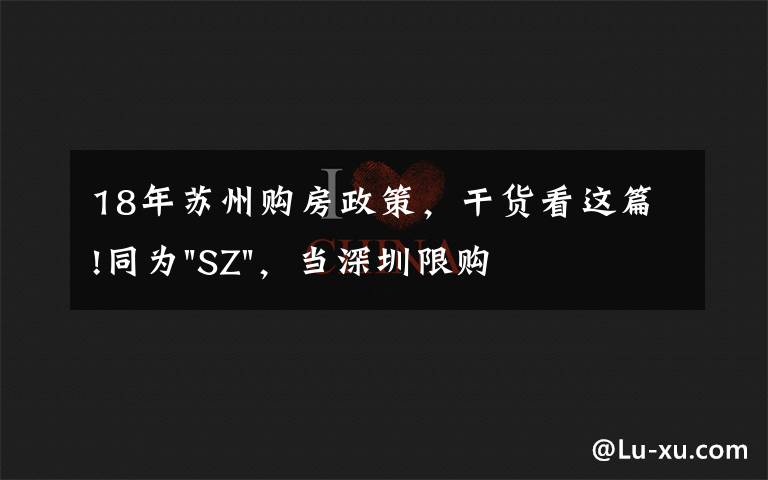 18年苏州购房政策，干货看这篇!同为"SZ"，当深圳限购加码，苏州购房政策如何？