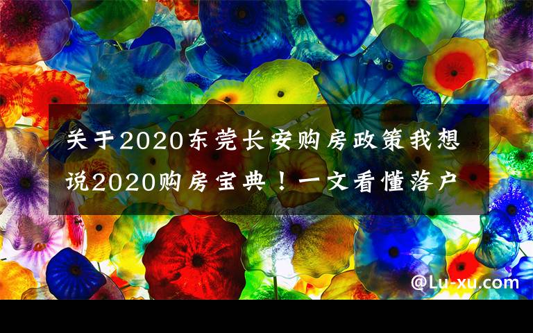 关于2020东莞长安购房政策我想说2020购房宝典！一文看懂落户/购房资格/贷款/二手房政策