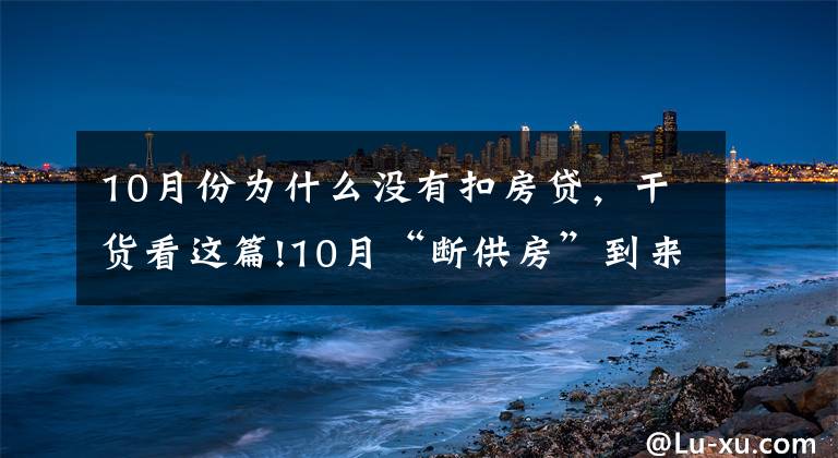 10月份为什么没有扣房贷，干货看这篇!10月“断供房”到来？专家：建议取消房贷，以免买房人压力大