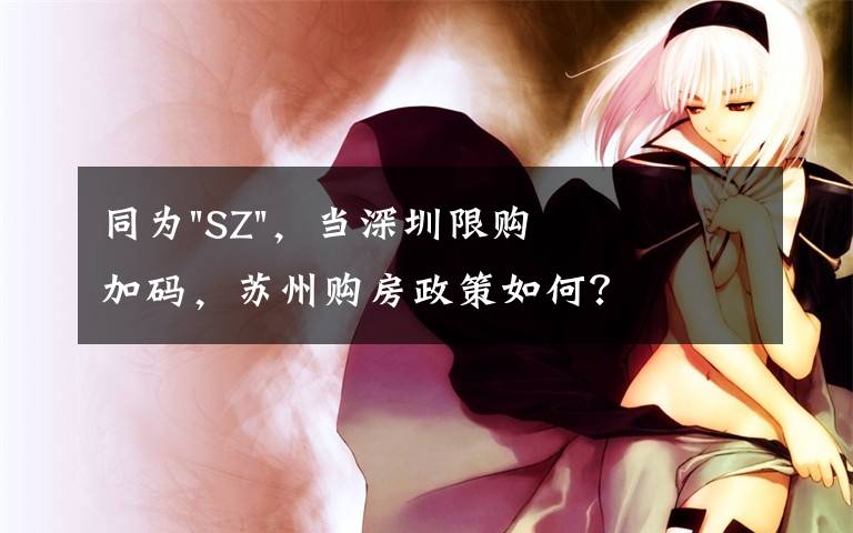 同为"SZ"，当深圳限购加码，苏州购房政策如何？