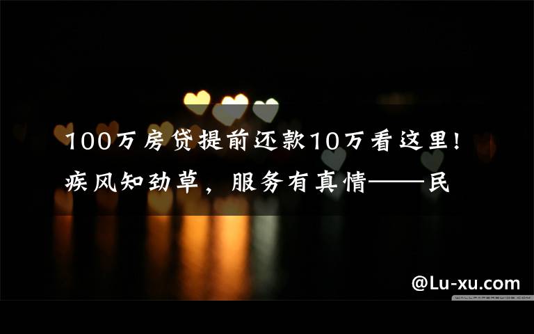 100万房贷提前还款10万看这里!疾风知劲草，服务有真情——民生银行北京分行消费贷团队的暖心事