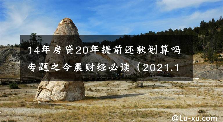 14年房贷20年提前还款划算吗专题之今晨财经必读（2021.11.20）