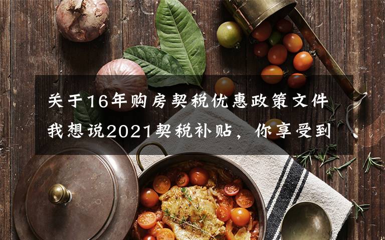 关于16年购房契税优惠政策文件我想说2021契税补贴，你享受到福利了吗？