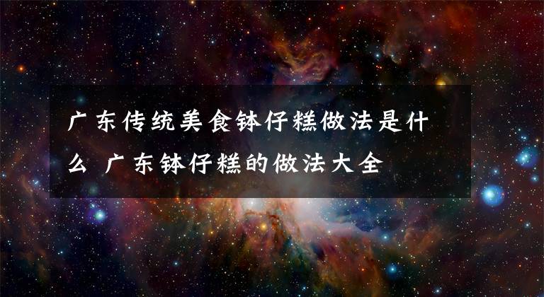 广东传统美食钵仔糕做法是什么 广东钵仔糕的做法大全