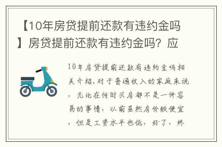 【10年房贷提前还款有违约金吗】房贷提前还款有违约金吗？应该交多少？看完这篇你就懂了