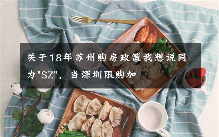 关于18年苏州购房政策我想说同为"SZ"，当深圳限购加码，苏州购房政策如何？