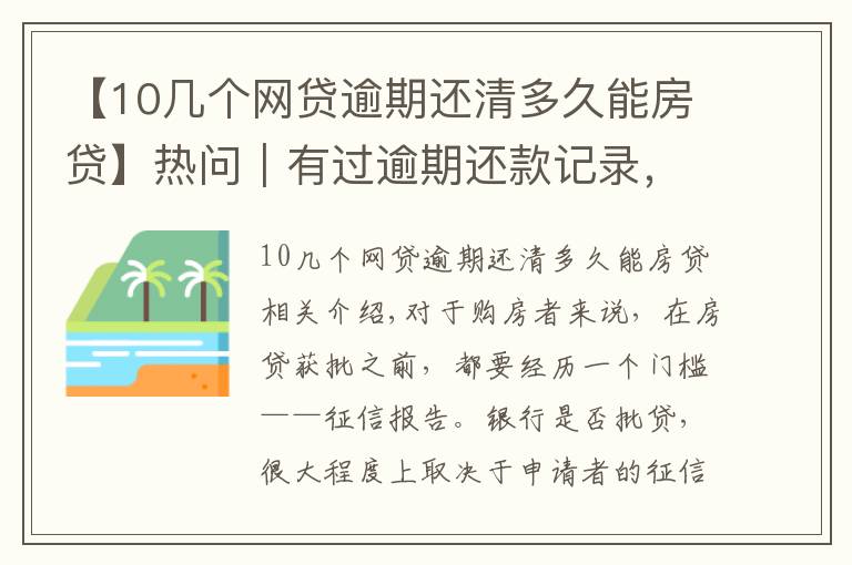 【10几个网贷逾期还清多久能房贷】热问｜有过逾期还款记录，会因征信不佳影响买房贷款吗？