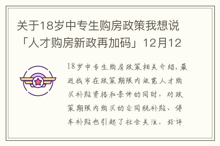 关于18岁中专生购房政策我想说「人才购房新政再加码」12月12日至31日买新房，契税全额补贴！购车位享1.1万补贴