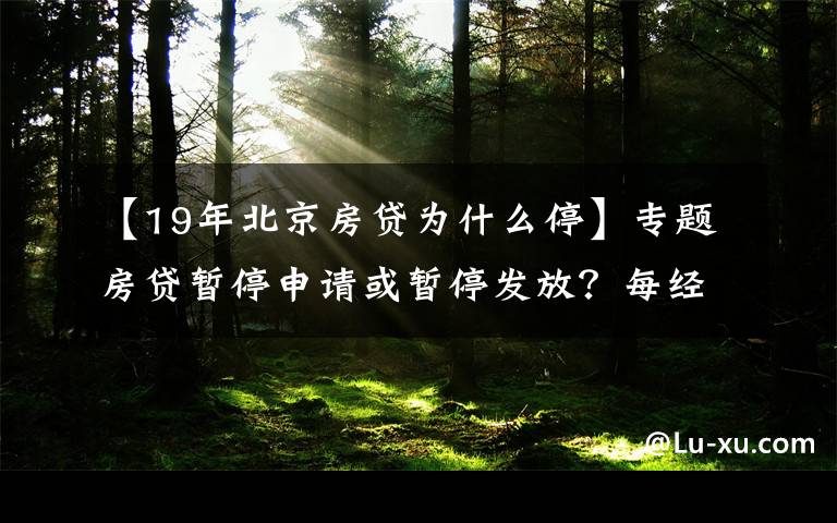 【19年北京房贷为什么停】专题房贷暂停申请或暂停发放？每经记者实探北京多家银行房贷，有的额度偏紧有的额度充足