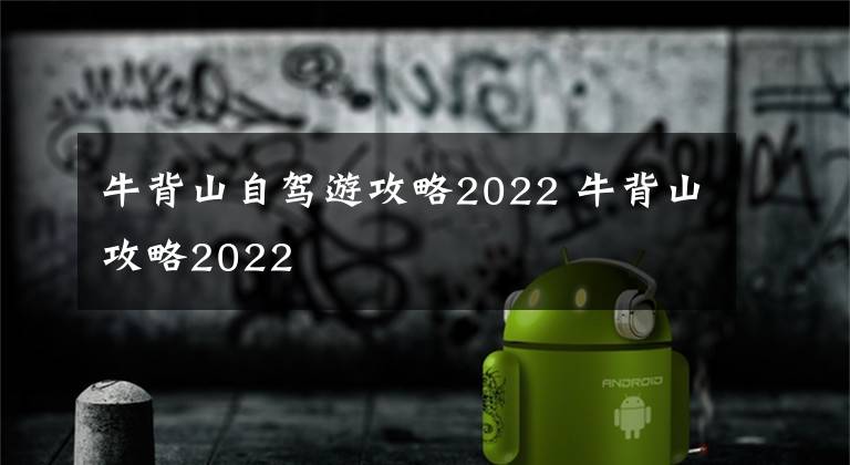 牛背山自驾游攻略2022 牛背山攻略2022