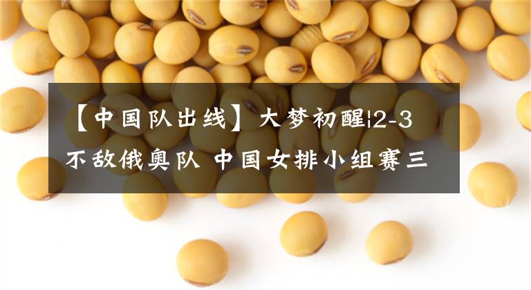【中国队出线】大梦初醒|2-3不敌俄奥队 中国女排小组赛三连败仅存理论上出线可能