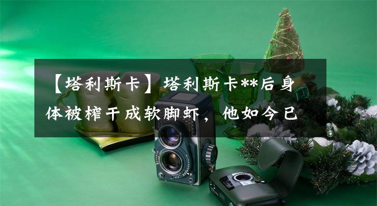 【塔利斯卡】塔利斯卡**后身体被榨干成软脚虾，他如今已成广州恒大的毒瘤