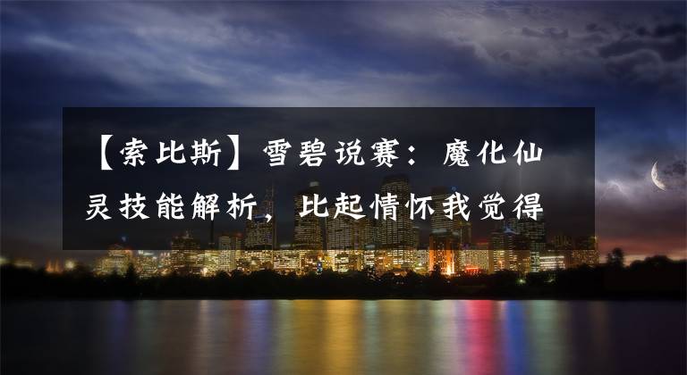 【索比斯】雪碧说赛：魔化仙灵技能解析，比起情怀我觉得送只索比斯更好点！