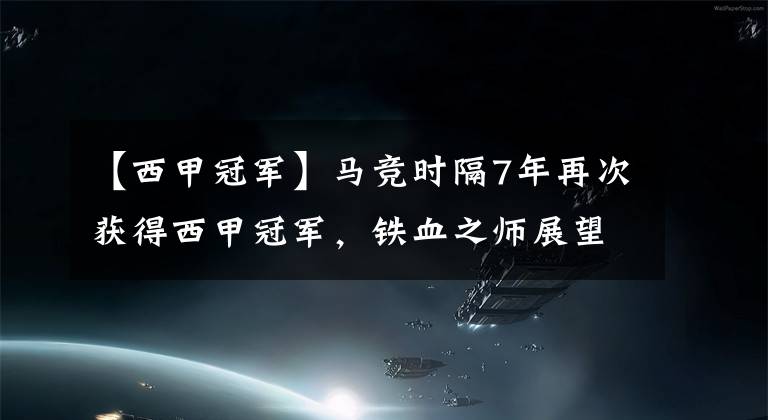 【西甲冠军】马竞时隔7年再次获得西甲冠军，铁血之师展望下赛季