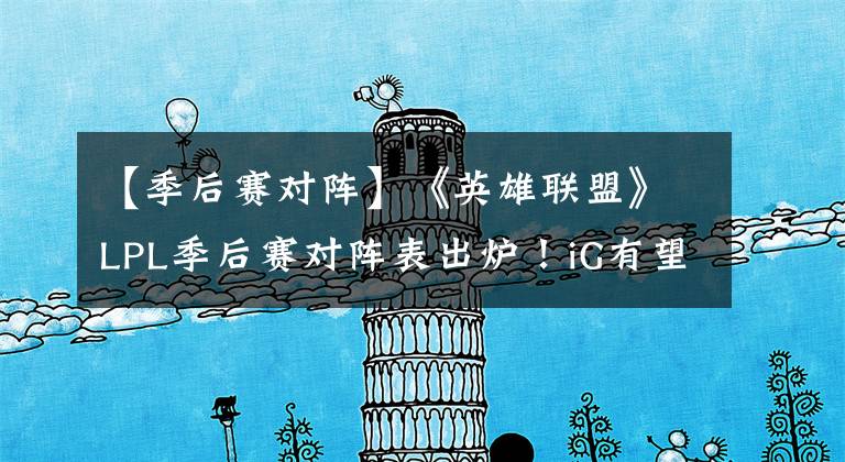 【季后赛对阵】《英雄联盟》LPL季后赛对阵表出炉！iG有望对战RNG