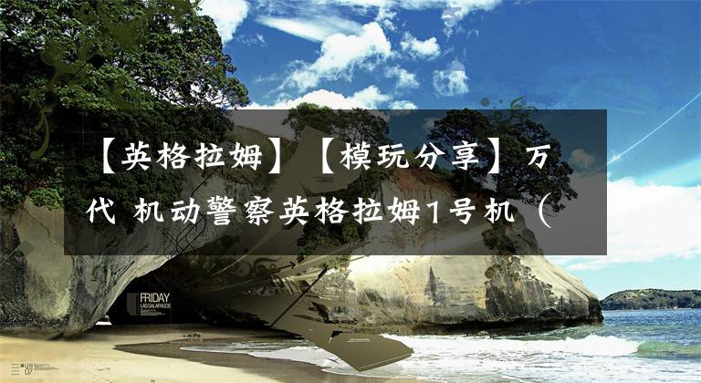 【英格拉姆】【模玩分享】万代 机动警察英格拉姆1号机（写实版）