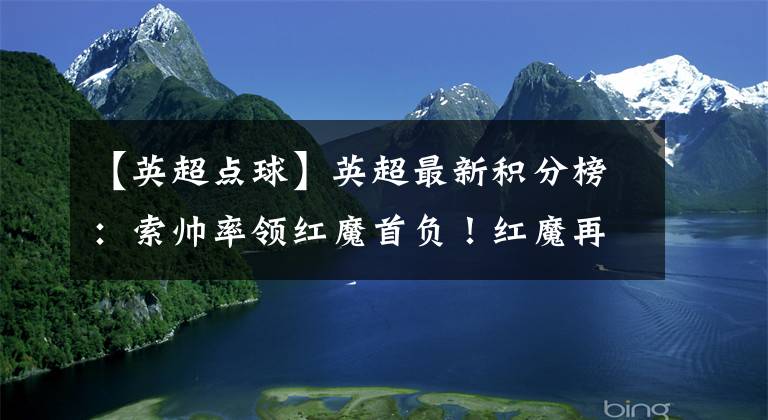 【英超点球】英超最新积分榜：索帅率领红魔首负！红魔再次错失点球