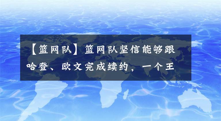 【篮网队】篮网队坚信能够跟哈登、欧文完成续约，一个王朝时代的开启