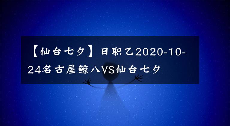 【仙台七夕】日职乙2020-10-24名古屋鲸八VS仙台七夕