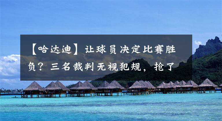 【哈达迪】让球员决定比赛胜负？三名裁判无视犯规，抢了亨特的“绝杀好戏”