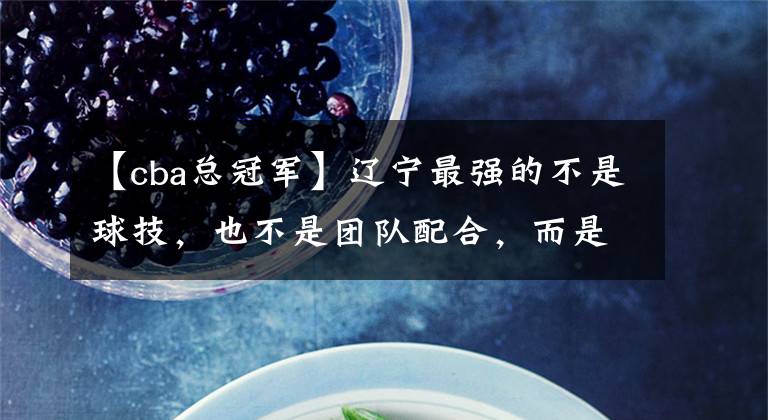 【cba总冠军】辽宁最强的不是球技，也不是团队配合，而是他？