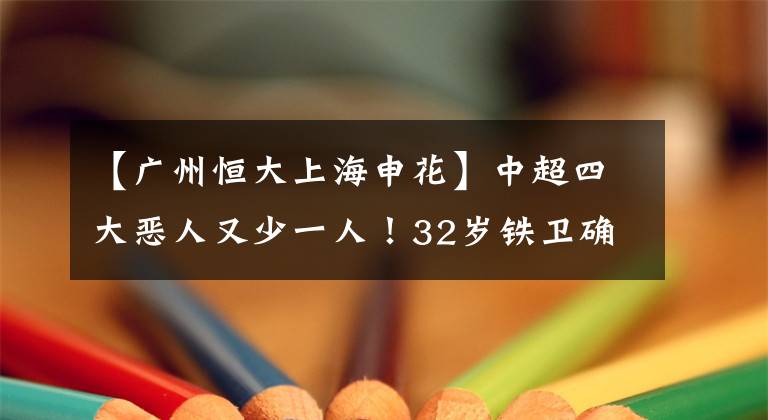 【广州恒大上海申花】中超四大恶人又少一人！32岁铁卫确定加盟中甲球队，要重新开始！