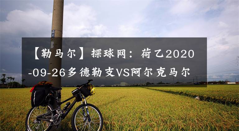 【勒马尔】探球网：荷乙2020-09-26多德勒支VS阿尔克马尔青年队分析