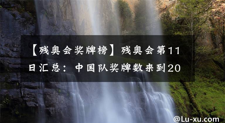 【残奥会奖牌榜】残奥会第11日汇总：中国队奖牌数来到200！单日再入8金！