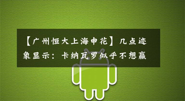 【广州恒大上海申花】几点迹象显示：卡纳瓦罗似乎不想赢球，排兵布阵有故意摆烂的嫌疑