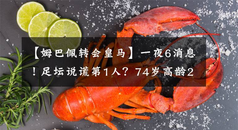 【姆巴佩转会皇马】一夜6消息！足坛说谎第1人？74岁高龄2.2亿豪购，米兰狂喜迎2将