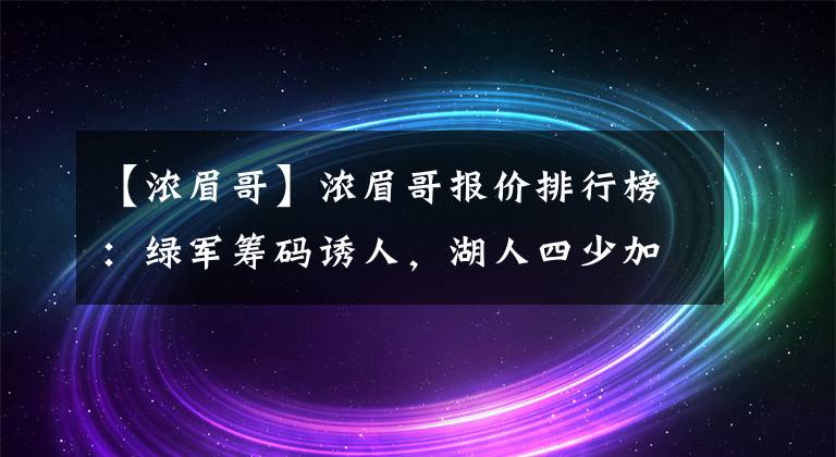 【浓眉哥】浓眉哥报价排行榜：绿军筹码诱人，湖人四少加首轮只能垫底