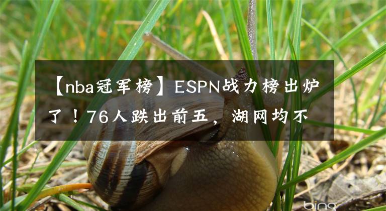 【nba冠军榜】ESPN战力榜出炉了！76人跌出前五，湖网均不在前十，榜首稳如泰山