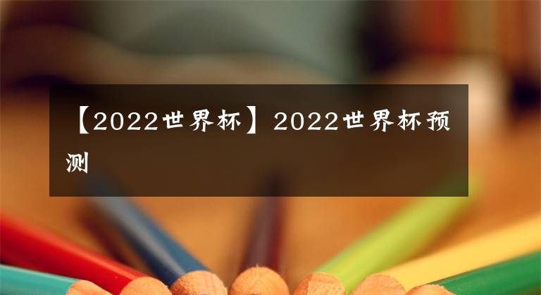 【2022世界杯】2022世界杯预测