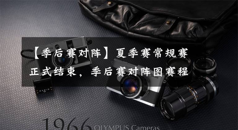【季后赛对阵】夏季赛常规赛正式结束，季后赛对阵图赛程曝光