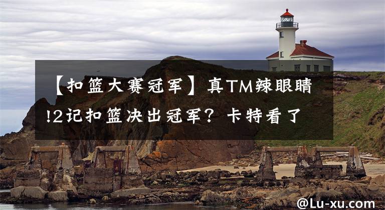 【扣篮大赛冠军】真TM辣眼睛!2记扣篮决出冠军？卡特看了会吐血