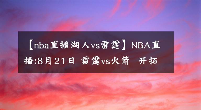 【nba直播湖人vs雷霆】NBA直播:8月21日 雷霆vs火箭  开拓者vs湖人，雷霆，湖人能否搬回一城?