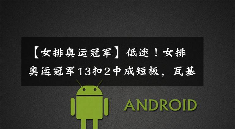 【女排奥运冠军】低迷！女排奥运冠军13扣2中成短板，瓦基弗银行1-3送对手冠军点
