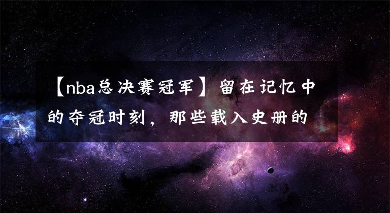 【nba总决赛冠军】留在记忆中的夺冠时刻，那些载入史册的复仇之战|壁纸